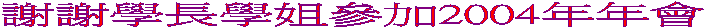 謝謝學長學姐參加2004年年會